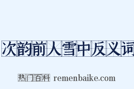 次韵前人雪中反义词是什么意思的图片